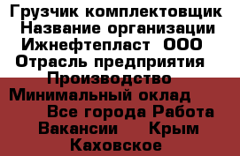 Грузчик-комплектовщик › Название организации ­ Ижнефтепласт, ООО › Отрасль предприятия ­ Производство › Минимальный оклад ­ 20 000 - Все города Работа » Вакансии   . Крым,Каховское